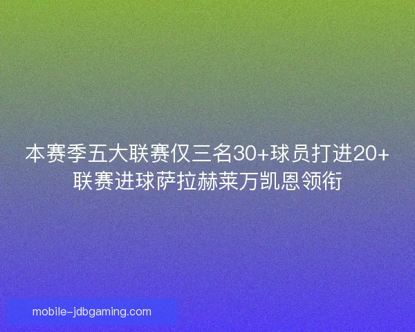 本赛季五大联赛仅三名30+球员打进20+联赛进球萨拉赫莱万凯恩领衔