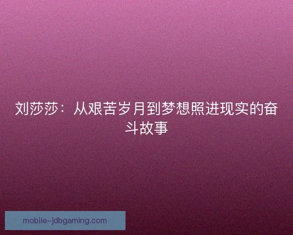 刘莎莎：从艰苦岁月到梦想照进现实的奋斗故事