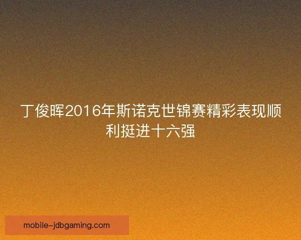 丁俊晖2016年斯诺克世锦赛精彩表现顺利挺进十六强